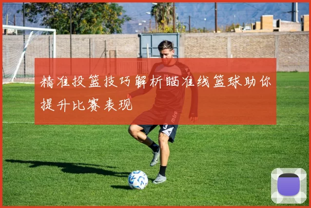 精准投篮技巧解析瞄准线篮球助你提升比赛表现