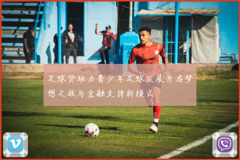 足球贷助力青少年足球发展开启梦想之旅与金融支持新模式