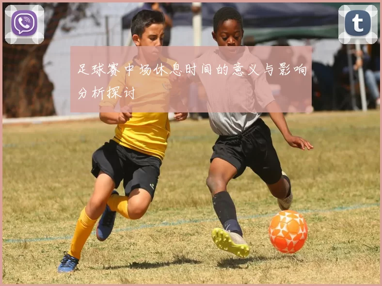 足球赛中场休息时间的意义与影响分析探讨