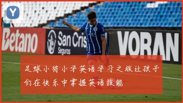足球小将小学英语学习之旅让孩子们在快乐中掌握英语技能