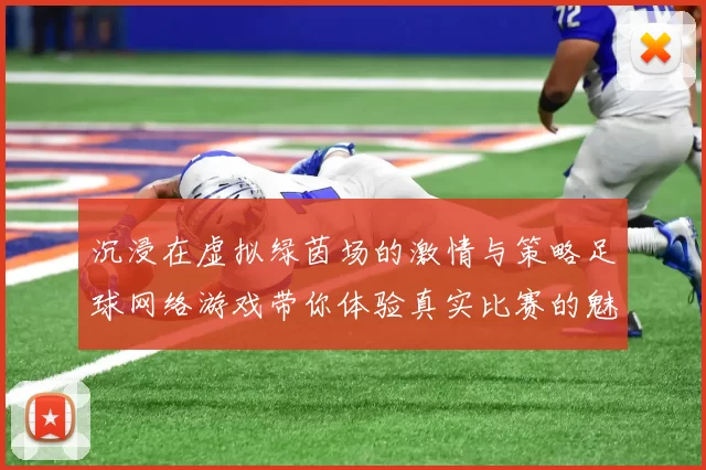 沉浸在虚拟绿茵场的激情与策略足球网络游戏带你体验真实比赛的魅力